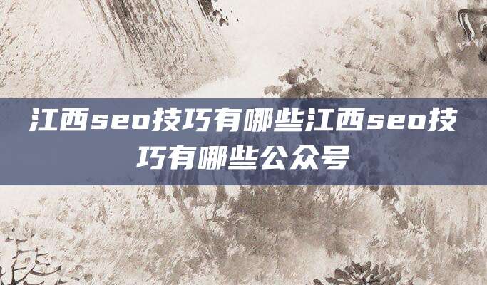 江西seo技巧有哪些江西seo技巧有哪些公众号