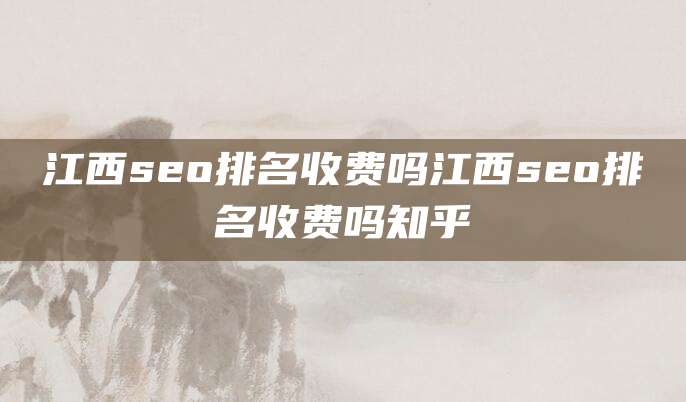 江西seo排名收费吗江西seo排名收费吗知乎