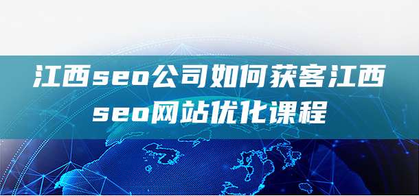 江西seo公司如何获客江西seo网站优化课程