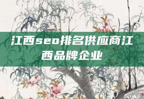 江西seo排名供应商江西品牌企业