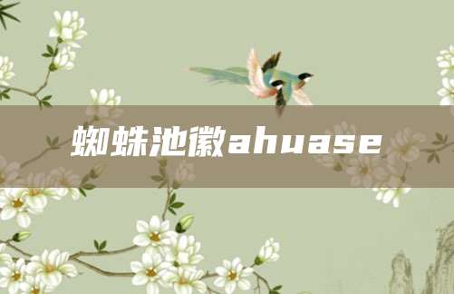 蜘蛛池徽ahuase