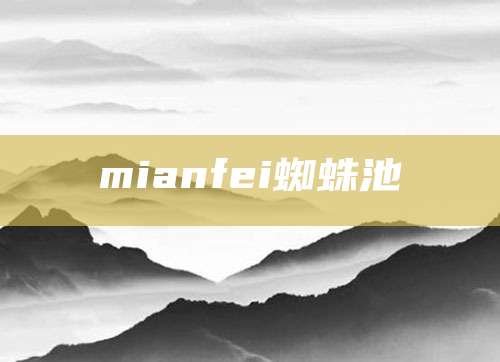 mianfei蜘蛛池