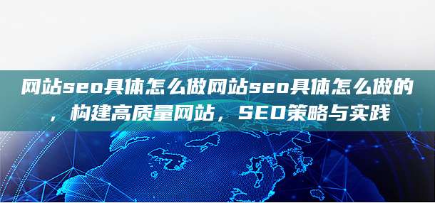 网站seo具体怎么做网站seo具体怎么做的，构建高质量网站，SEO策略与实践