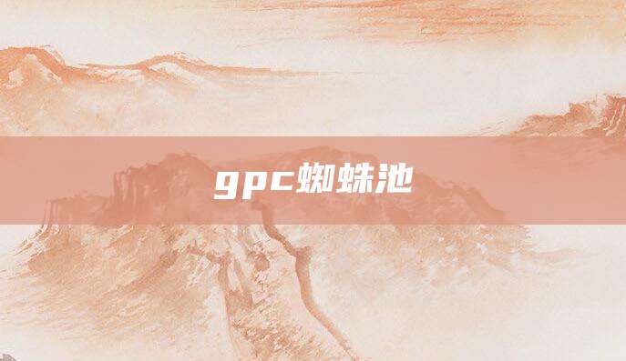 gpc蜘蛛池