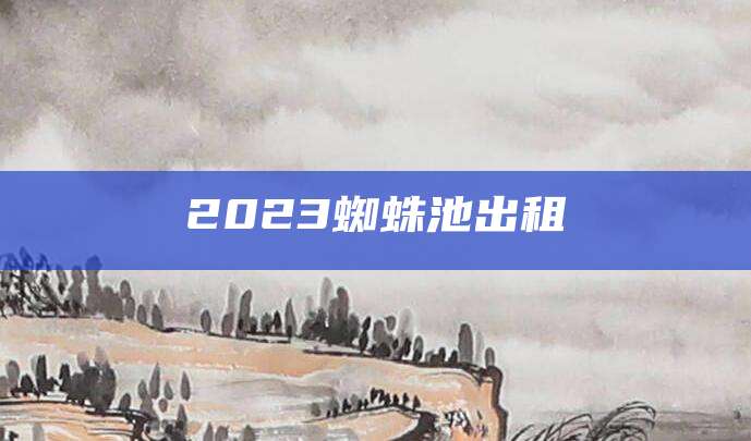 2023蜘蛛池出租