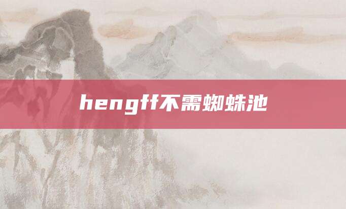 hengff不需蜘蛛池