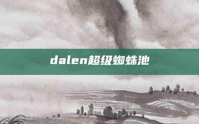 dalen超级蜘蛛池