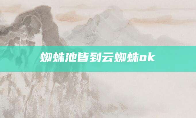 蜘蛛池皆到云蜘蛛ok