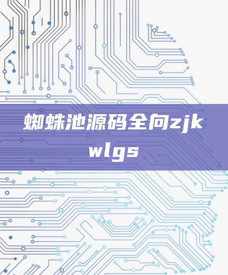 蜘蛛池源码全向zjkwlgs