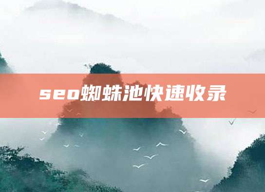 seo蜘蛛池快速收录