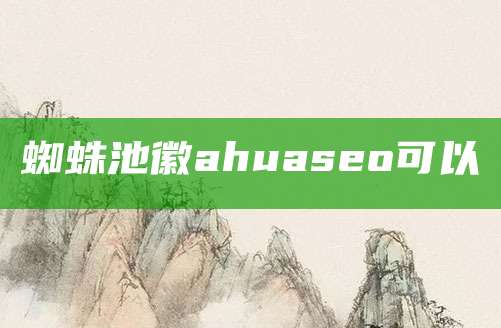 蜘蛛池徽ahuaseo可以