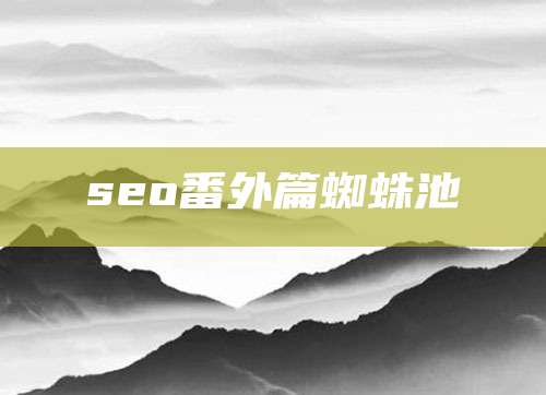 seo番外篇蜘蛛池