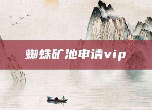 蜘蛛矿池申请vip