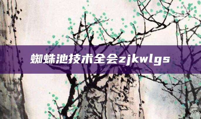 蜘蛛池技术全会zjkwlgs