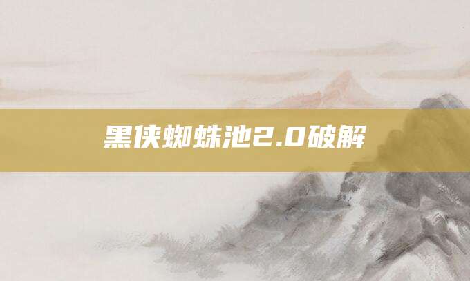 黑侠蜘蛛池2.0破解