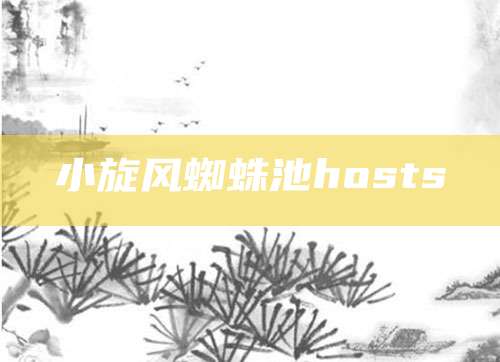 小旋风蜘蛛池hosts