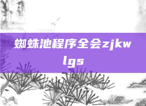 蜘蛛池程序全会zjkwlgs