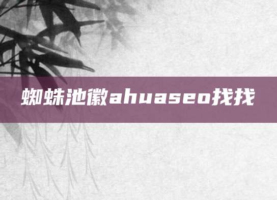 蜘蛛池徽ahuaseo找找