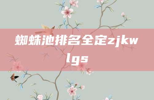 蜘蛛池排名全定zjkwlgs