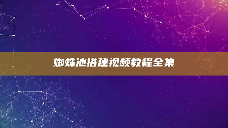 蜘蛛池搭建视频教程全集