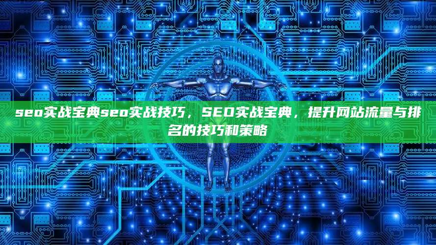 seo实战宝典seo实战技巧，SEO实战宝典，提升网站流量与排名的技巧和策略