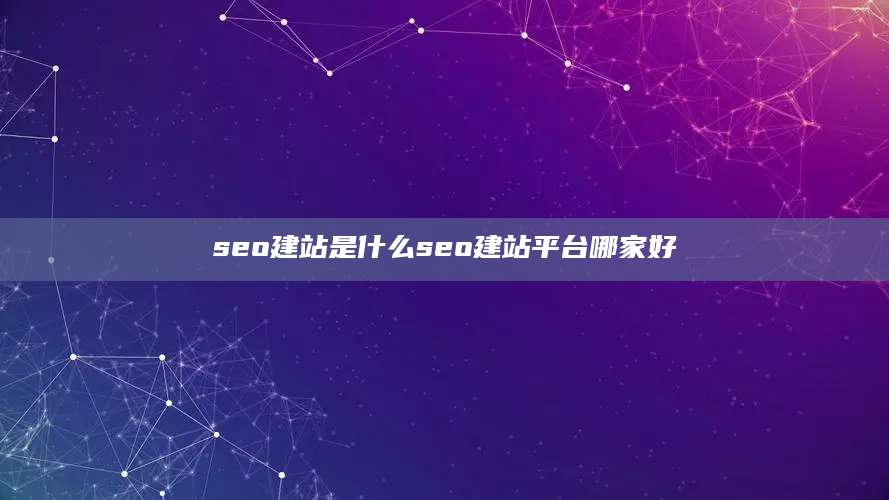 seo建站是什么seo建站平台哪家好