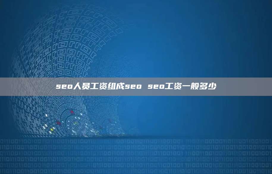 seo人员工资组成seo seo工资一般多少