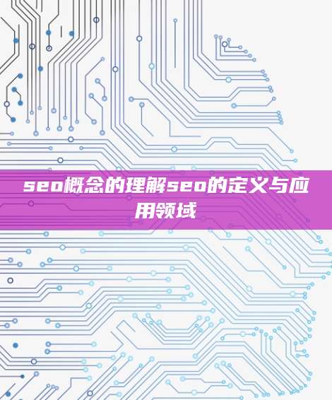 seo概念的理解seo的定义与应用领域