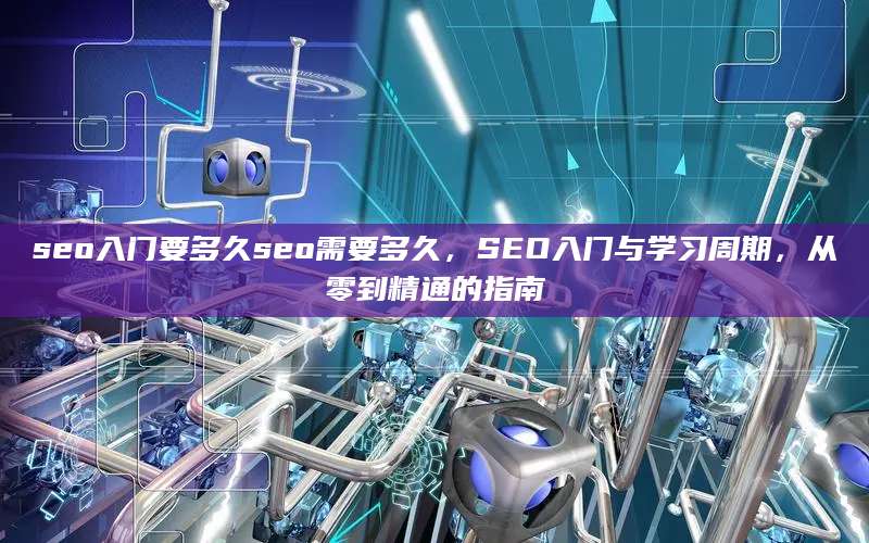 seo入门要多久seo需要多久，SEO入门与学习周期，从零到精通的指南