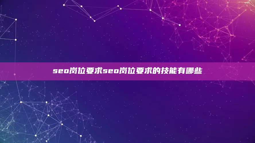 seo岗位要求seo岗位要求的技能有哪些