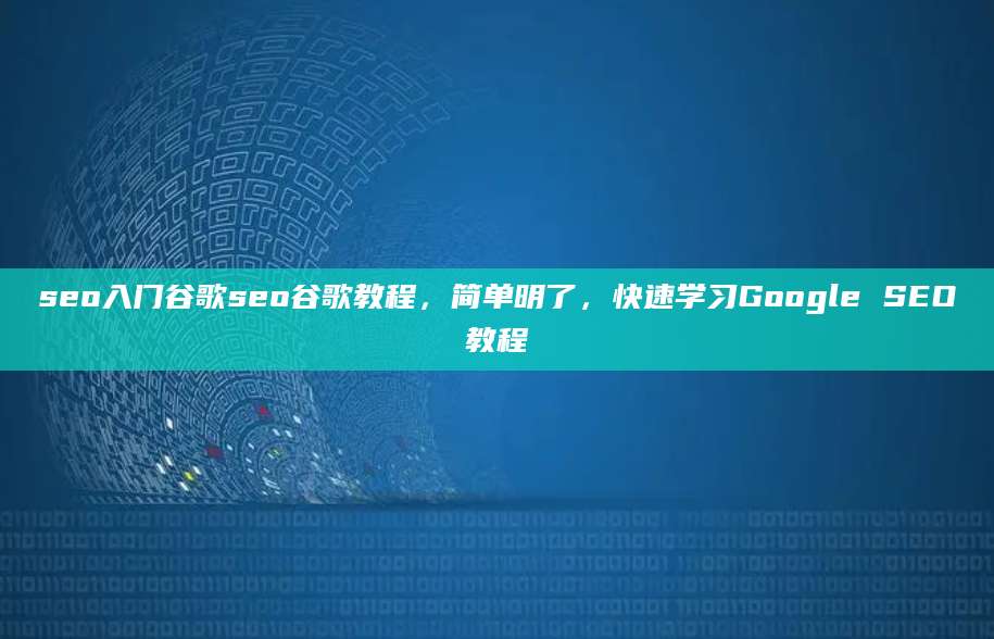 seo入门谷歌seo谷歌教程，简单明了，快速学习Google SEO教程