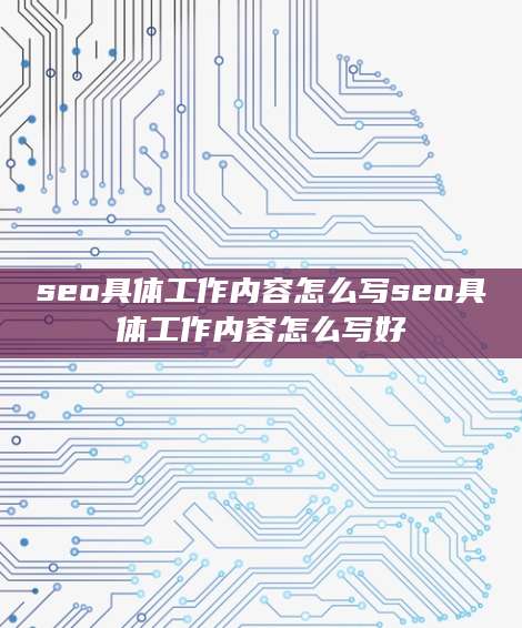 seo具体工作内容怎么写seo具体工作内容怎么写好