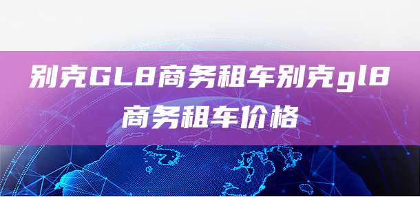 别克GL8商务租车别克gl8商务租车价格