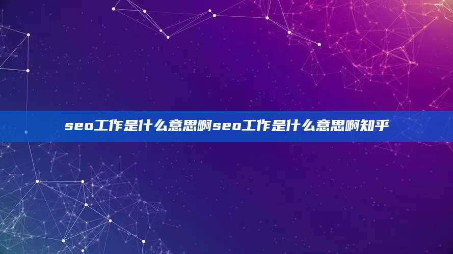 seo工作是什么意思啊seo工作是什么意思啊知乎