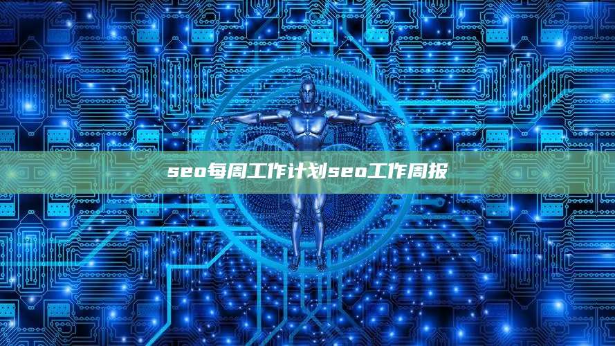 seo每周工作计划seo工作周报