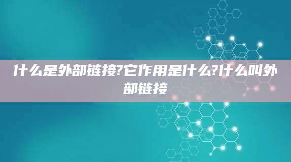 什么是外部链接?它作用是什么?什么叫外部链接