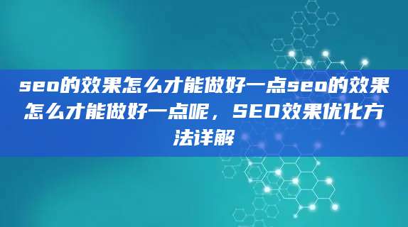 seo的效果怎么才能做好一点seo的效果怎么才能做好一点呢，SEO效果优化方法详解