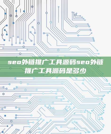 seo外链推广工具源码seo外链推广工具源码是多少