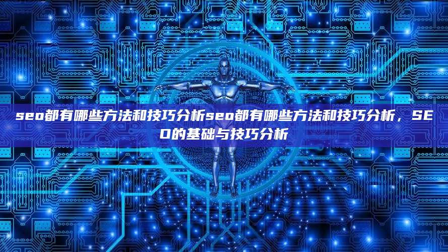 seo都有哪些方法和技巧分析seo都有哪些方法和技巧分析，SEO的基础与技巧分析