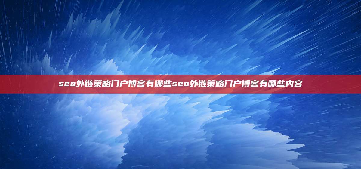 seo外链策略门户博客有哪些seo外链策略门户博客有哪些内容