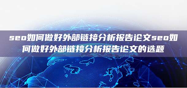 seo如何做好外部链接分析报告论文seo如何做好外部链接分析报告论文的选题