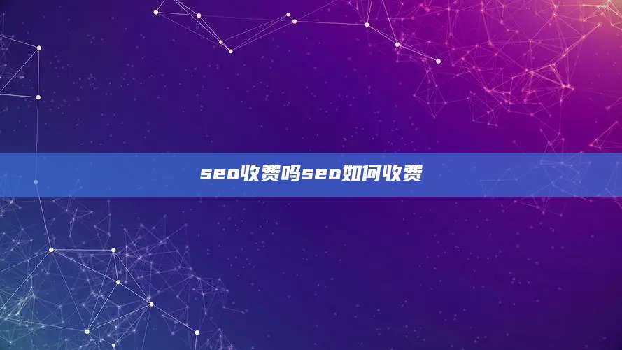 seo收费吗seo如何收费