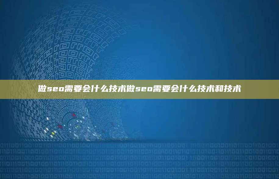 做seo需要会什么技术做seo需要会什么技术和技术