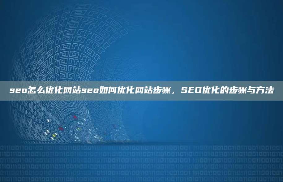 seo怎么优化网站seo如何优化网站步骤，SEO优化的步骤与方法