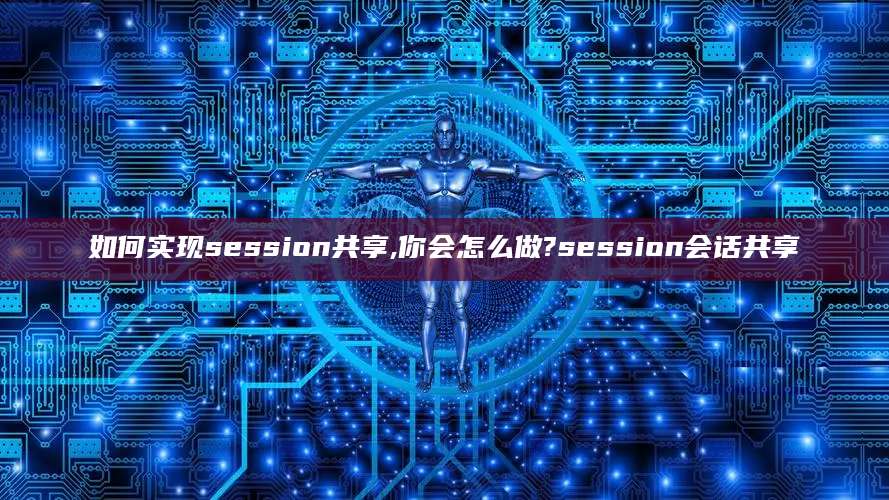 如何实现session共享,你会怎么做?session会话共享