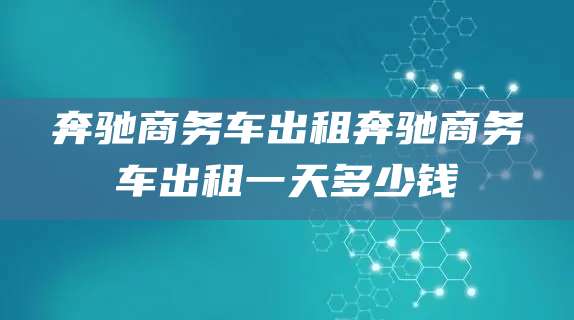 奔驰商务车出租奔驰商务车出租一天多少钱