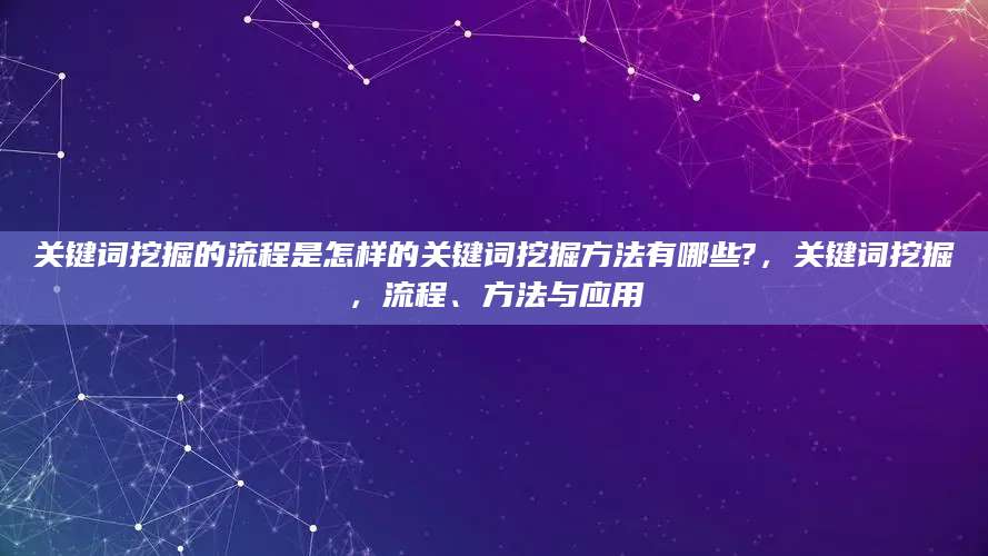 关键词挖掘的流程是怎样的关键词挖掘方法有哪些?，关键词挖掘，流程、方法与应用