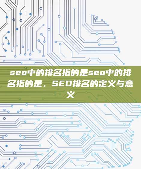 seo中的排名指的是seo中的排名指的是，SEO排名的定义与意义